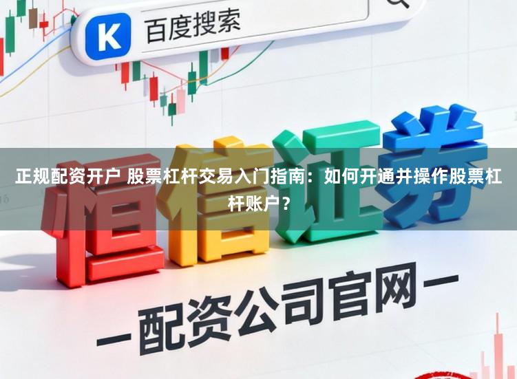 正规配资开户 股票杠杆交易入门指南：如何开通并操作股票杠杆账户？