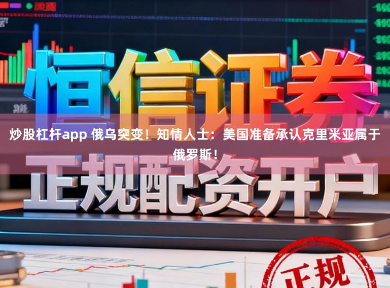 炒股杠杆app 俄乌突变！知情人士：美国准备承认克里米亚属于俄罗斯！