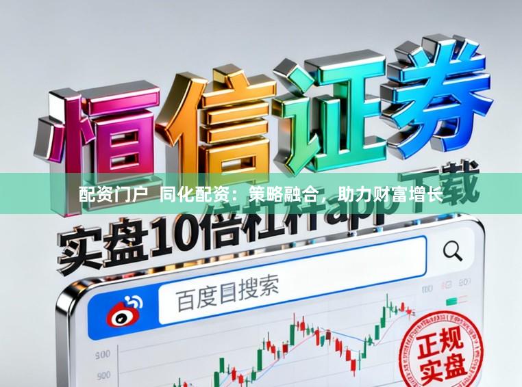 配资门户 同化配资:策略融合,助力财富增长