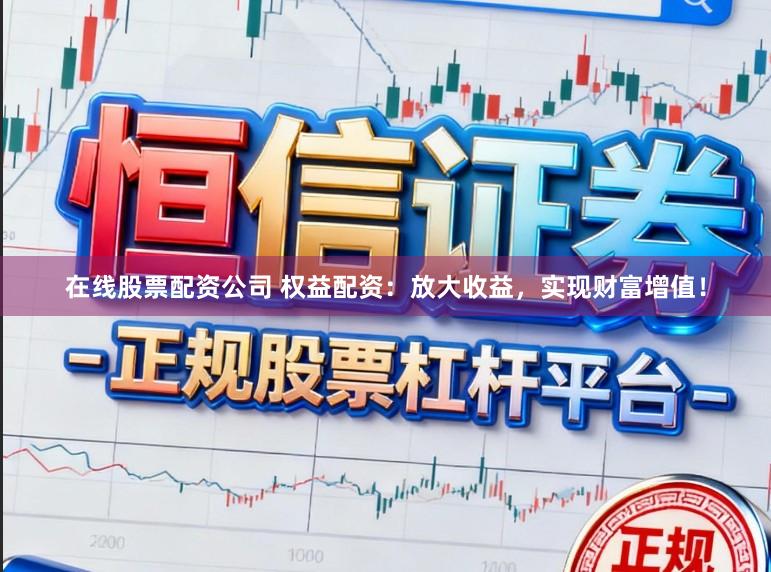 在线股票配资公司 权益配资:放大收益,实现财富增值!
