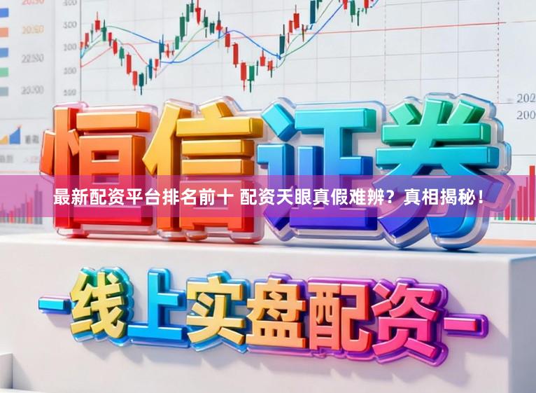 最新配资平台排名前十 配资天眼真假难辨？真相揭秘！