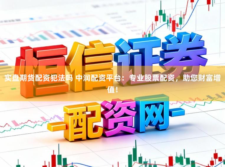 实盘期货配资犯法吗 中润配资平台：专业股票配资，助您财富增值！