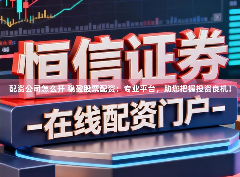 配资公司怎么开 稳盈股票配资:专业平台,助您把握投资良机!