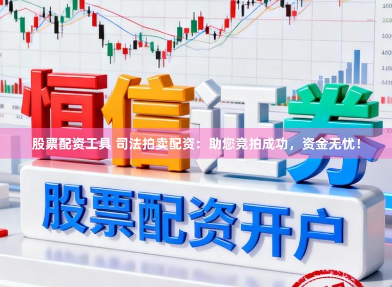 股票配资工具 司法拍卖配资:助您竞拍成功,资金无忧!