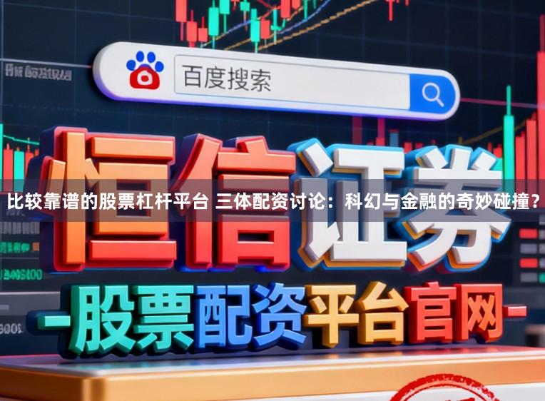 比较靠谱的股票杠杆平台 三体配资讨论：科幻与金融的奇妙碰撞？