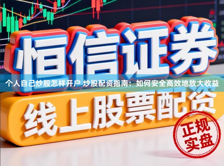 个人自己炒股怎样开户 炒股配资指南：如何安全高效地放大收益